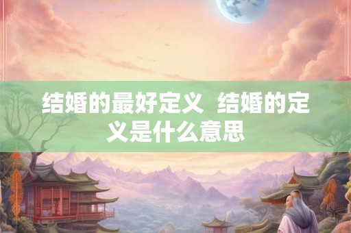 结婚的最好定义  结婚的定义是什么意思