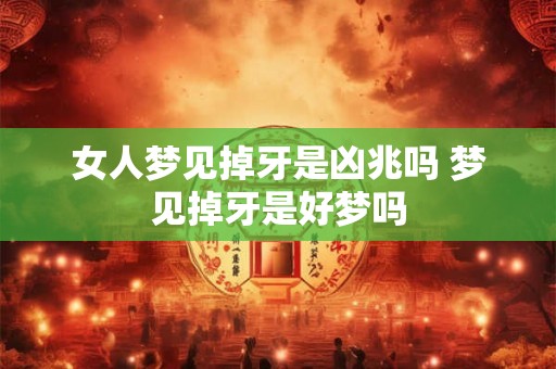 女人梦见掉牙是凶兆吗 梦见掉牙是好梦吗 女人梦见掉牙是凶兆吗 梦见掉牙是好梦吗
