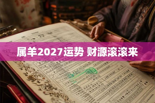 属羊2027运势 财源滚滚来