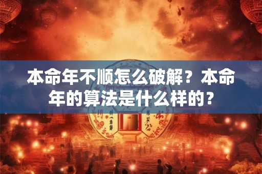 本命年不顺怎么破解？本命年的算法是什么样的？