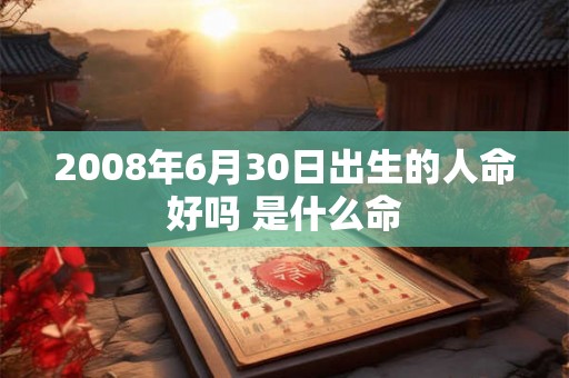 2008年6月30日出生的人命好吗 是什么命