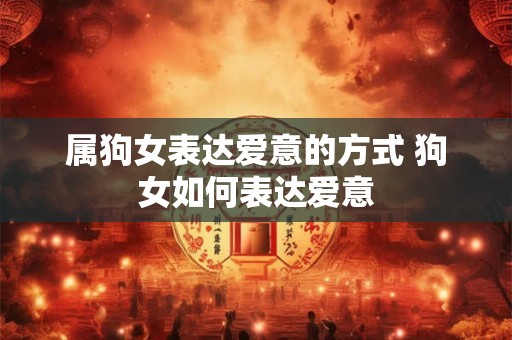 属狗女表达爱意的方式 狗女如何表达爱意