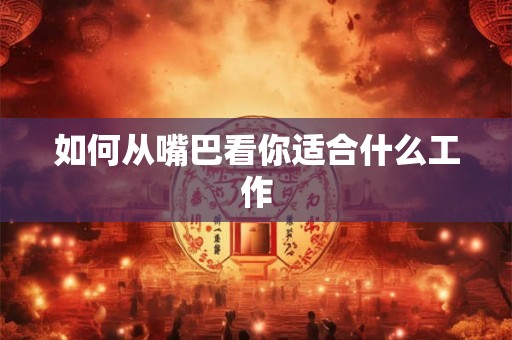 如何从嘴巴看你适合什么工作