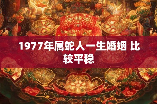 1977年属蛇人一生婚姻 比较平稳