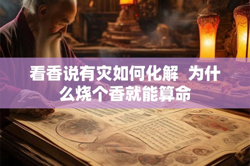 看香说有灾如何化解  为什么烧个香就能算命