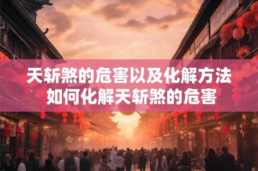 天斩煞的危害以及化解方法 如何化解天斩煞的危害 天斩煞的危害以及化解方法 如何化解天斩煞的危害