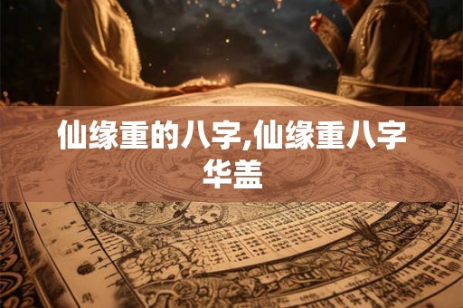 仙缘重的八字,仙缘重八字华盖
