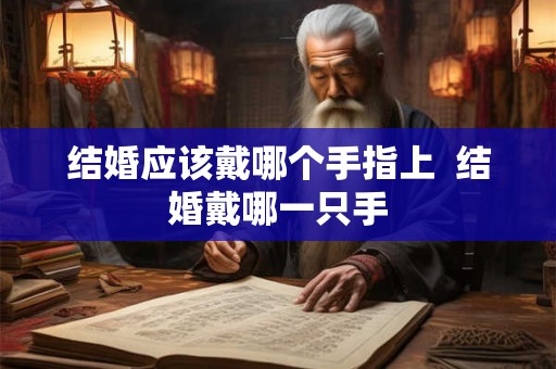 结婚应该戴哪个手指上  结婚戴哪一只手