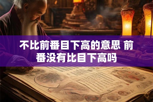 不比前番目下高的意思 前番没有比目下高吗