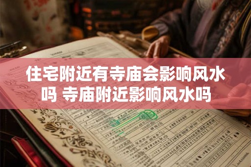 住宅附近有寺庙会影响风水吗 寺庙附近影响风水吗