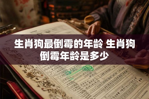 生肖狗最倒霉的年龄 生肖狗倒霉年龄是多少