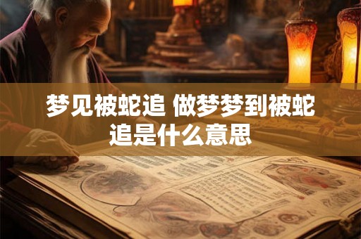 梦见被蛇追 做梦梦到被蛇追是什么意思