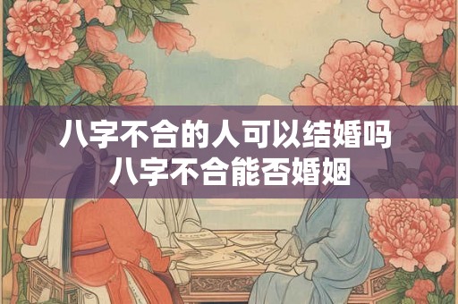 八字不合的人可以结婚吗 八字不合能否婚姻
