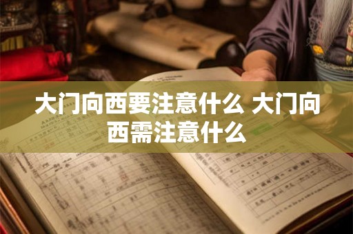 大门向西要注意什么 大门向西需注意什么