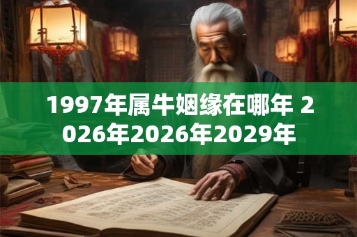 1997年属牛姻缘在哪年 2026年2026年2029年 1997年属牛姻缘在哪年 2026年2026年2029年
