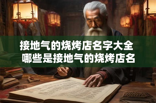 接地气的烧烤店名字大全 哪些是接地气的烧烤店名 接地气的烧烤店名字大全 哪些是接地气的烧烤店名