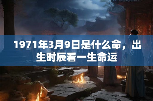 1971年3月9日是什么命，出生时辰看一生命运