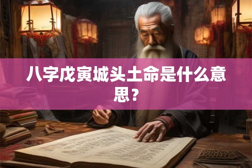 八字戊寅城头土命是什么意思？