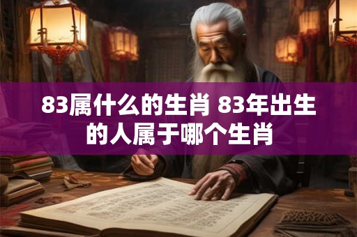 83属什么的生肖 83年出生的人属于哪个生肖