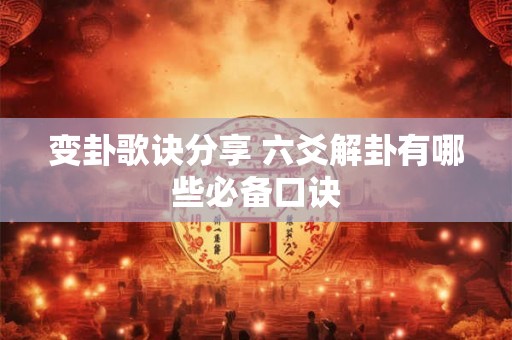 变卦歌诀分享 六爻解卦有哪些必备口诀 变卦歌诀分享 六爻解卦有哪些必备口诀