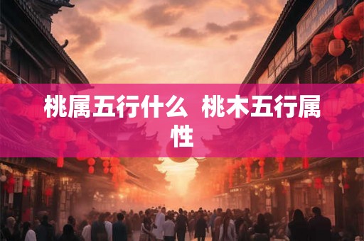 桃属五行什么  桃木五行属性