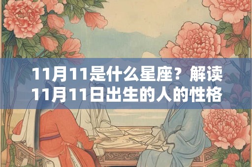 11月11是什么星座？解读11月11日出生的人的性格和命运