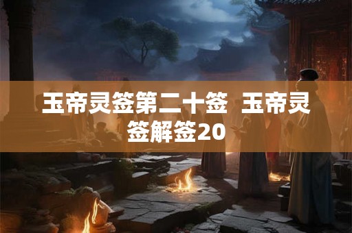 玉帝灵签第二十签 玉帝灵签解签20 玉帝灵签第二十签 玉帝灵签解签20