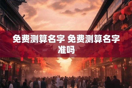 免费测算名字 免费测算名字准吗
