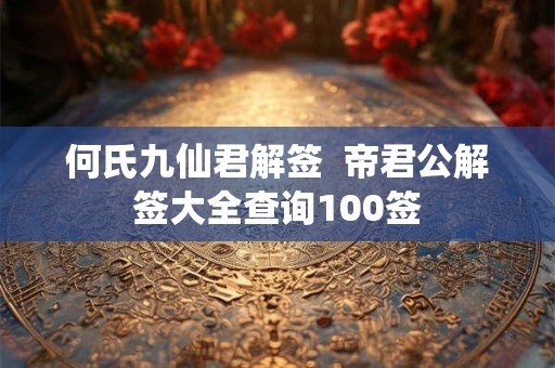 何氏九仙君解签  帝君公解签大全查询100签