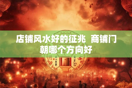 店铺风水好的征兆  商铺门朝哪个方向好