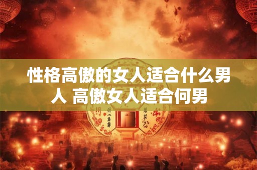 性格高傲的女人适合什么男人 高傲女人适合何男