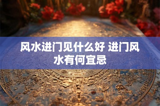 风水进门见什么好 进门风水有何宜忌