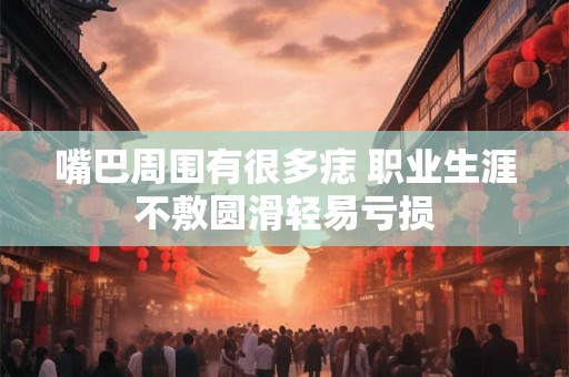 嘴巴周围有很多痣 职业生涯不敷圆滑轻易亏损