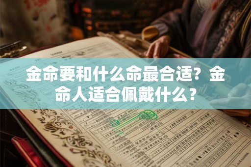 金命要和什么命最合适？金命人适合佩戴什么？