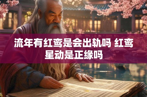 流年有红鸾是会出轨吗 红鸾星动是正缘吗