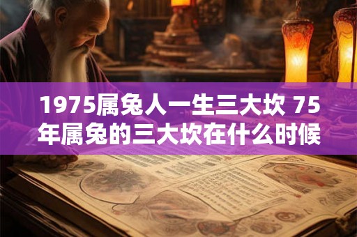 1975属兔人一生三大坎 75年属兔的三大坎在什么时候