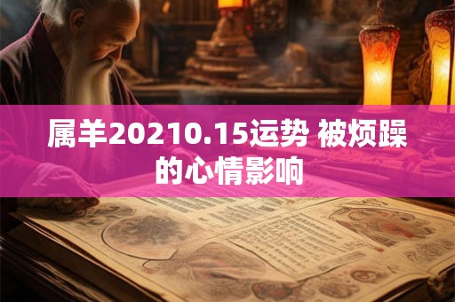 属羊20210.15运势 被烦躁的心情影响
