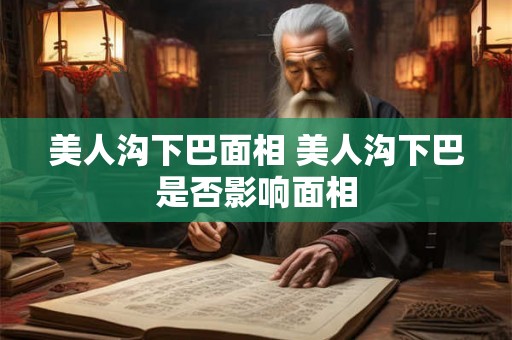 美人沟下巴面相 美人沟下巴是否影响面相