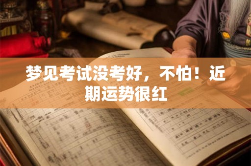 梦见考试没考好，不怕！近期运势很红