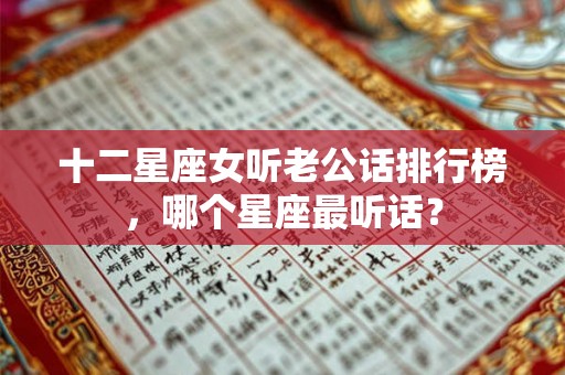 十二星座女听老公话排行榜，哪个星座最听话？