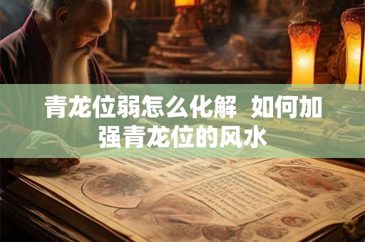 青龙位弱怎么化解  如何加强青龙位的风水
