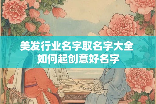 美发行业名字取名字大全 如何起创意好名字