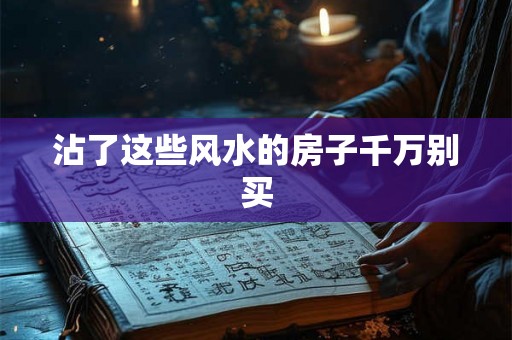 沾了这些风水的房子千万别买