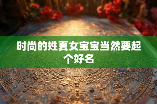 时尚的姓夏女宝宝当然要起个好名