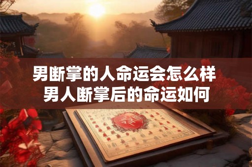 男断掌的人命运会怎么样 男人断掌后的命运如何