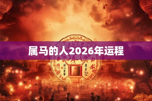 属马的人2026年运程 属马的人2026年运程