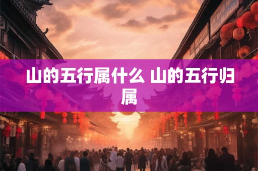 山的五行属什么 山的五行归属