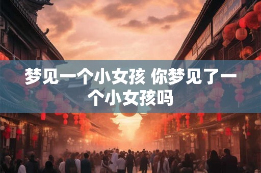 梦见一个小女孩 你梦见了一个小女孩吗