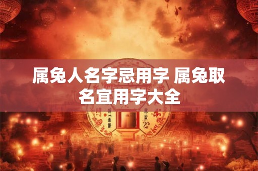属兔人名字忌用字 属兔取名宜用字大全