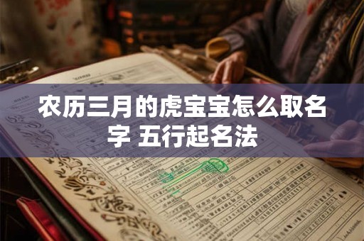 农历三月的虎宝宝怎么取名字 五行起名法